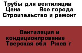 Трубы для вентиляции › Цена ­ 473 - Все города Строительство и ремонт » Вентиляция и кондиционирование   . Тверская обл.,Ржев г.